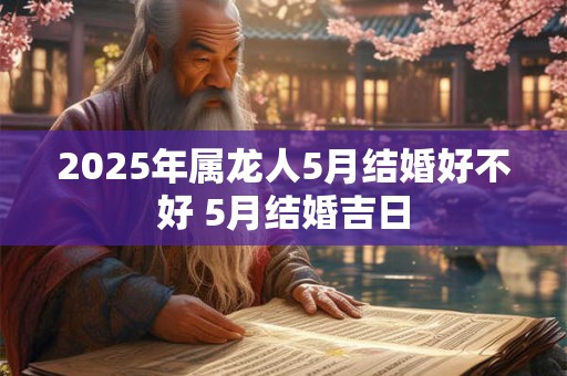 2026年属龙人5月结婚好不好 5月结婚吉日