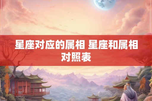 星座对应的属相 星座和属相对照表