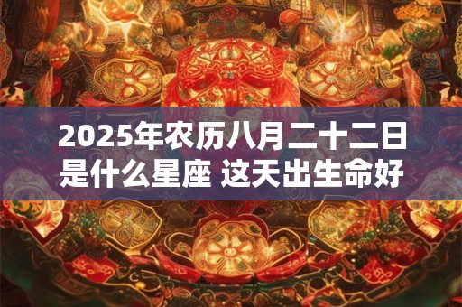 2025年农历八月二十二日是什么星座 这天出生命好吗