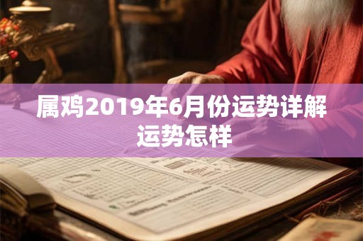 属鸡2019年6月份运势详解 运势怎样