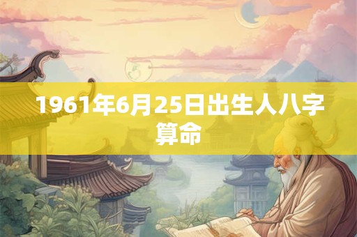 1961年6月25日出生人八字算命