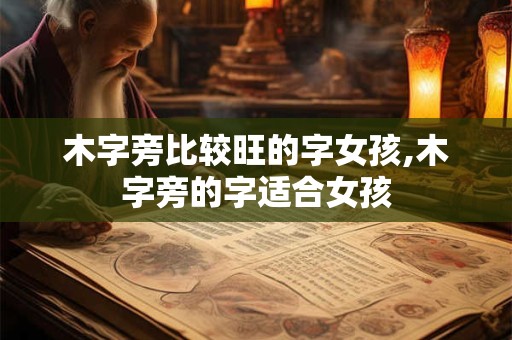 木字旁比较旺的字女孩,木字旁的字适合女孩