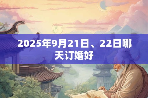 2025年9月21日、22日哪天订婚好