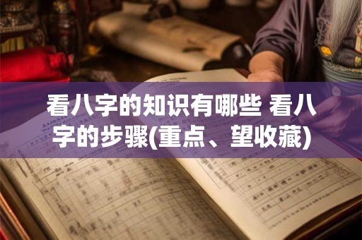 看八字的知识有哪些 看八字的步骤(重点、望收藏)