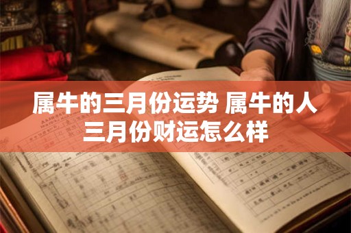 属牛的三月份运势 属牛的人三月份财运怎么样