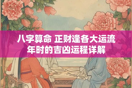 八字算命 正财逢各大运流年时的吉凶运程详解