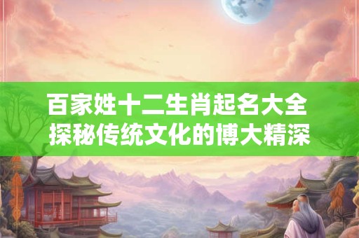 百家姓十二生肖起名大全 探秘传统文化的博大精深
