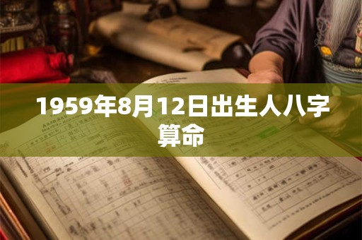详细阅读:1959年8月12日出生人八字算命 1959年8月12日出生人八字算命