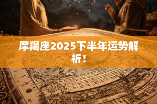 摩羯座2025下半年运势解析！
