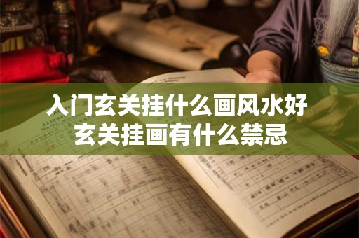 入门玄关挂什么画风水好 玄关挂画有什么禁忌 入门玄关挂什么画风水好 玄关挂画有什么禁忌