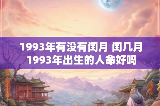 1993年有没有闰月 闰几月 1993年出生的人命好吗 1993年有没有闰月 闰几月 1993年出生的人命好吗