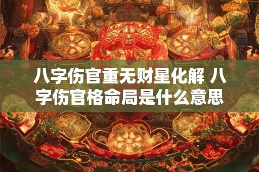 八字伤官重无财星化解 八字伤官格命局是什么意思