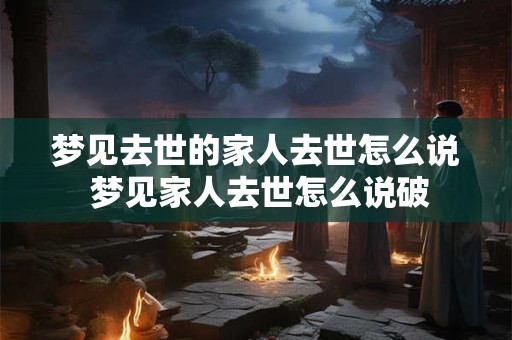 梦见去世的家人去世怎么说 梦见家人去世怎么说破