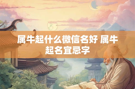 属牛起什么微信名好 属牛起名宜忌字