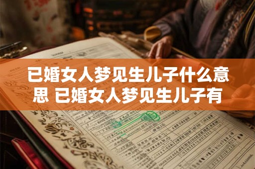 已婚女人梦见生儿子什么意思 已婚女人梦见生儿子有什么寓意