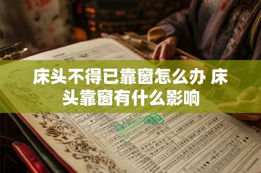 床头不得已靠窗怎么办 床头靠窗有什么影响