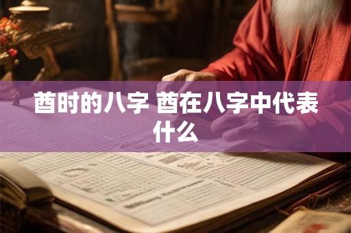 酋时的八字 酋在八字中代表什么