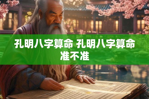 孔明八字算命 孔明八字算命准不准