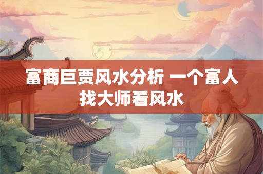 富商巨贾风水分析 一个富人找大师看风水
