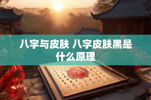 八字与皮肤 八字皮肤黑是什么原理