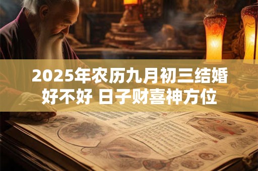 2025年农历九月初三结婚好不好 日子财喜神方位