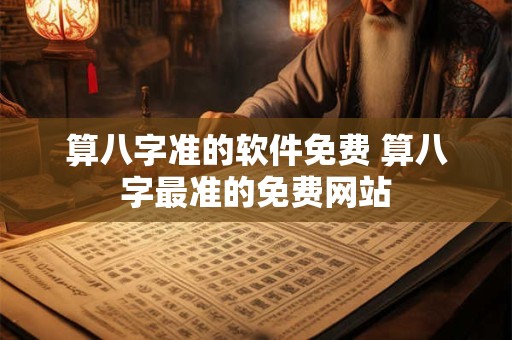算八字准的软件免费 算八字最准的免费网站