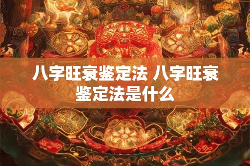 八字旺衰鉴定法 八字旺衰鉴定法是什么