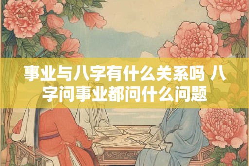 事业与八字有什么关系吗 八字问事业都问什么问题
