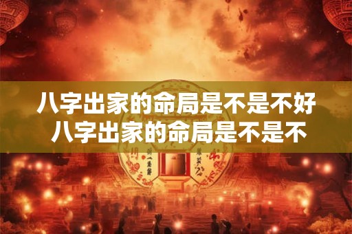八字出家的命局是不是不好 八字出家的命局是不是不好呢
