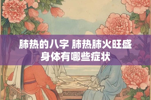 肺热的八字 肺热肺火旺盛身体有哪些症状