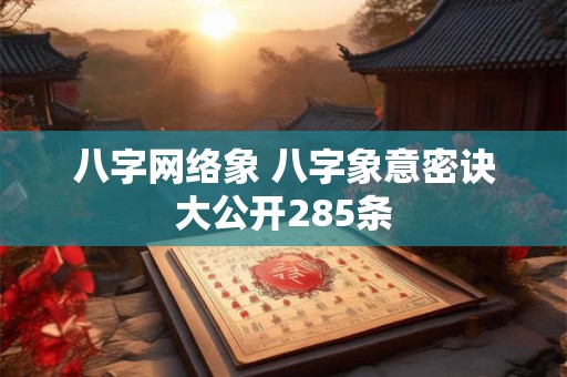 八字网络象 八字象意密诀大公开285条