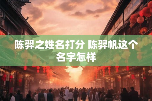 陈羿之姓名打分 陈羿帆这个名字怎样