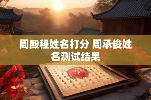 周殿程姓名打分 周承俊姓名测试结果