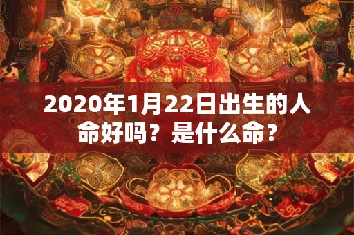 2020年1月22日出生的人命好吗？是什么命？