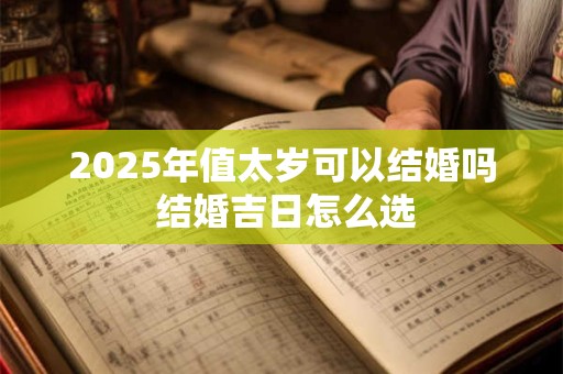 2026年值太岁可以结婚吗 结婚吉日怎么选