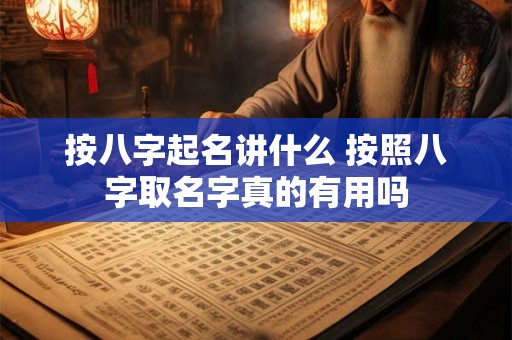 按八字起名讲什么 按照八字取名字真的有用吗
