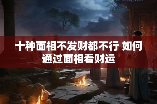 十种面相不发财都不行 如何通过面相看财运