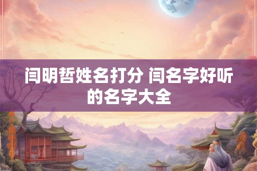 闫明哲姓名打分 闫名字好听的名字大全