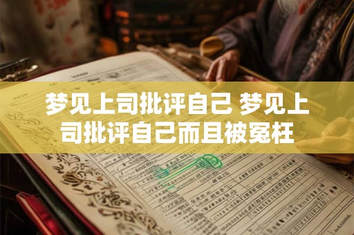 梦见上司批评自己 梦见上司批评自己而且被冤枉