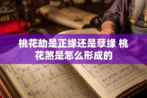 桃花劫是正缘还是孽缘 桃花煞是怎么形成的