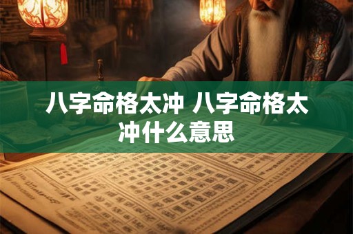 八字命格太冲 八字命格太冲什么意思 八字命格太冲 八字命格太冲什么意思