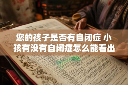 您的孩子是否有自闭症 小孩有没有自闭症怎么能看出来