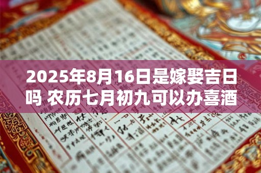 2025年8月16日是嫁娶吉日吗 农历七月初九可以办喜酒吗