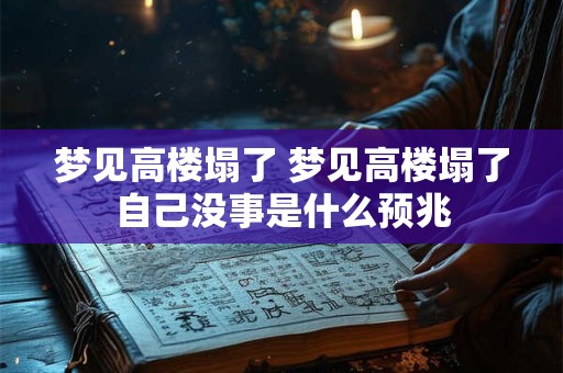 梦见高楼塌了 梦见高楼塌了自己没事是什么预兆