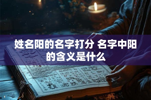 姓名阳的名字打分 名字中阳的含义是什么