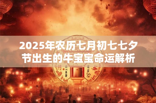 2025年农历七月初七七夕节出生的牛宝宝命运解析