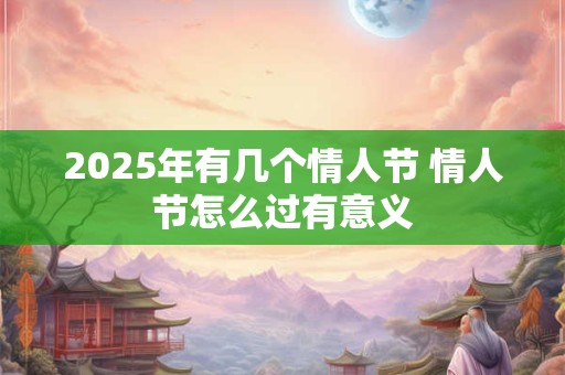 2025年有几个情人节 情人节怎么过有意义