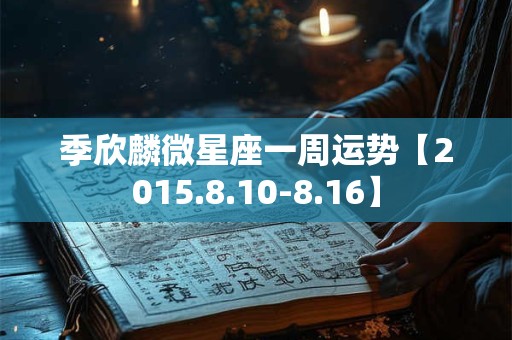 季欣麟微星座一周运势【2015.8.10-8.16】