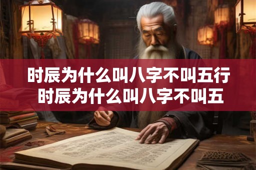 时辰为什么叫八字不叫五行 时辰为什么叫八字不叫五行属性