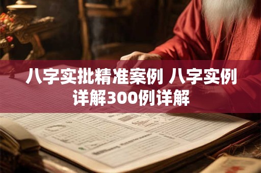 八字实批精准案例 八字实例详解300例详解